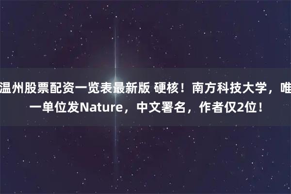 温州股票配资一览表最新版 硬核！南方科技大学，唯一单位发Nature，中文署名，作者仅2位！