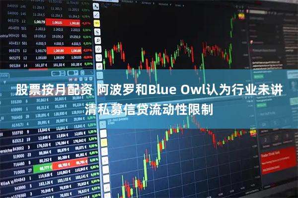 股票按月配资 阿波罗和Blue Owl认为行业未讲清私募信贷流动性限制
